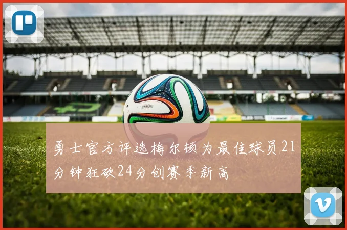 勇士官方评选梅尔顿为最佳球员21分钟狂砍24分创赛季新高