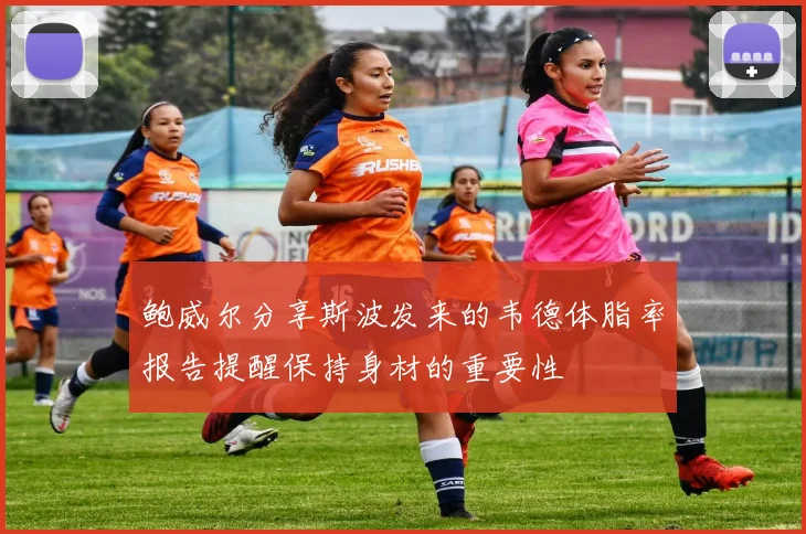 鲍威尔分享斯波发来的韦德体脂率报告提醒保持身材的重要性