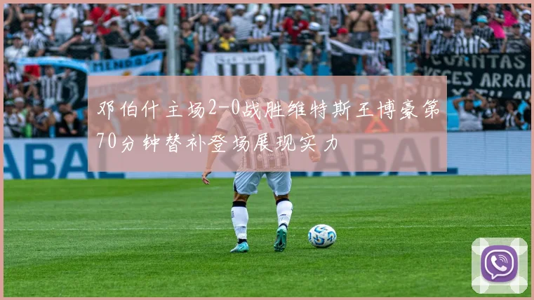 邓伯什主场2-0战胜维特斯王博豪第70分钟替补登场展现实力