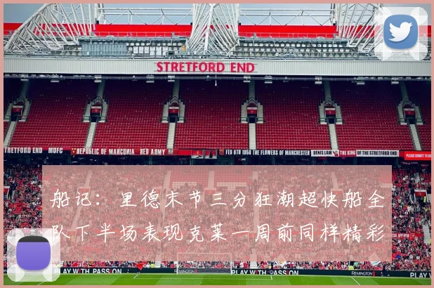船记：里德末节三分狂潮超快船全队下半场表现克莱一周前同样精彩