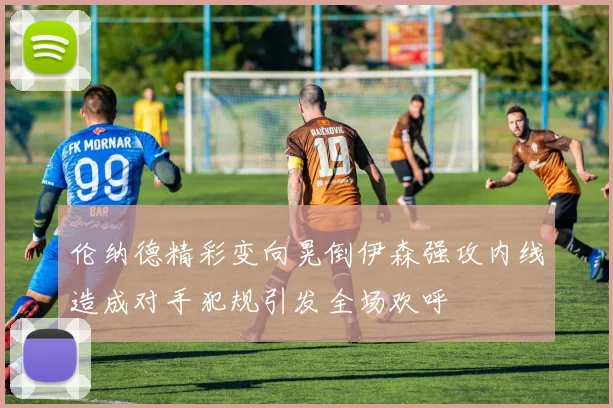 伦纳德精彩变向晃倒伊森强攻内线造成对手犯规引发全场欢呼