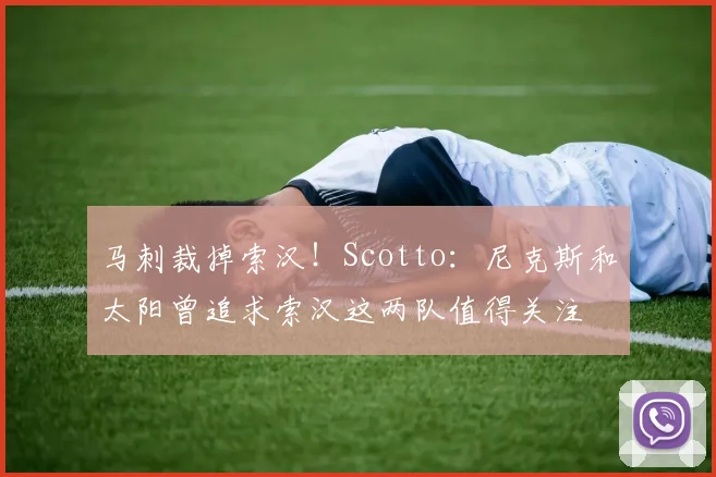 马刺裁掉索汉！Scotto：尼克斯和太阳曾追求索汉这两队值得关注