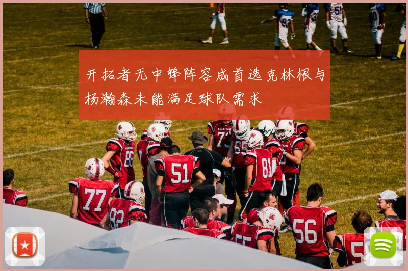 开拓者无中锋阵容成首选克林根与杨瀚森未能满足球队需求
