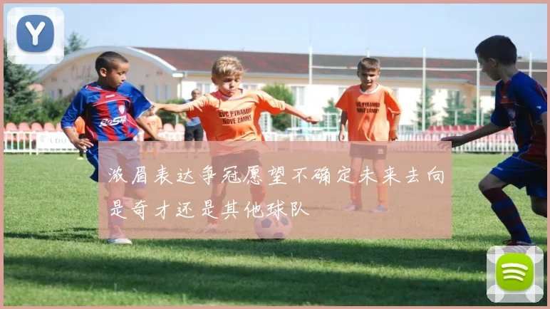 浓眉表达争冠愿望不确定未来去向是奇才还是其他球队